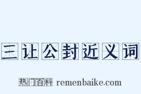 三让公封近义词是什么意思的图片
